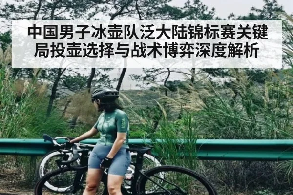 中国男子冰壶队泛大陆锦标赛关键局投壶选择与战术博弈深度解析（c7c7）